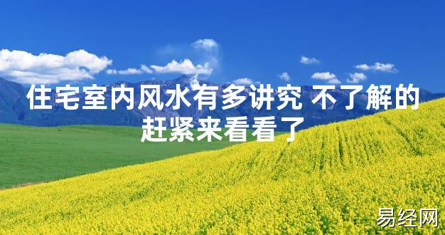 【2024最新风水】住宅室内风水有多讲究 不了解的赶紧来看看了【好运风水】